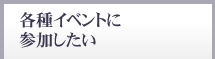 各種イベントに参加したい